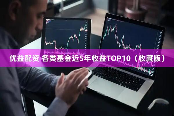 优益配资 各类基金近5年收益TOP10（收藏版）